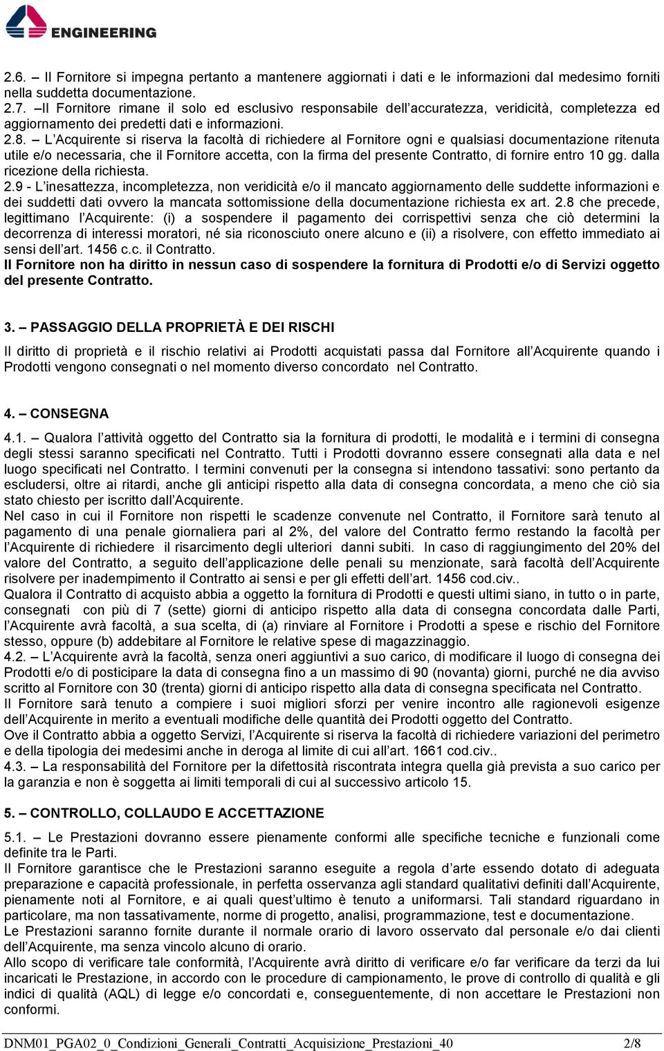 L Acquirente si riserva la facoltà di richiedere al Fornitore ogni e qualsiasi documentazione ritenuta utile e/o necessaria, che il Fornitore accetta, con la firma del presente Contratto, di fornire