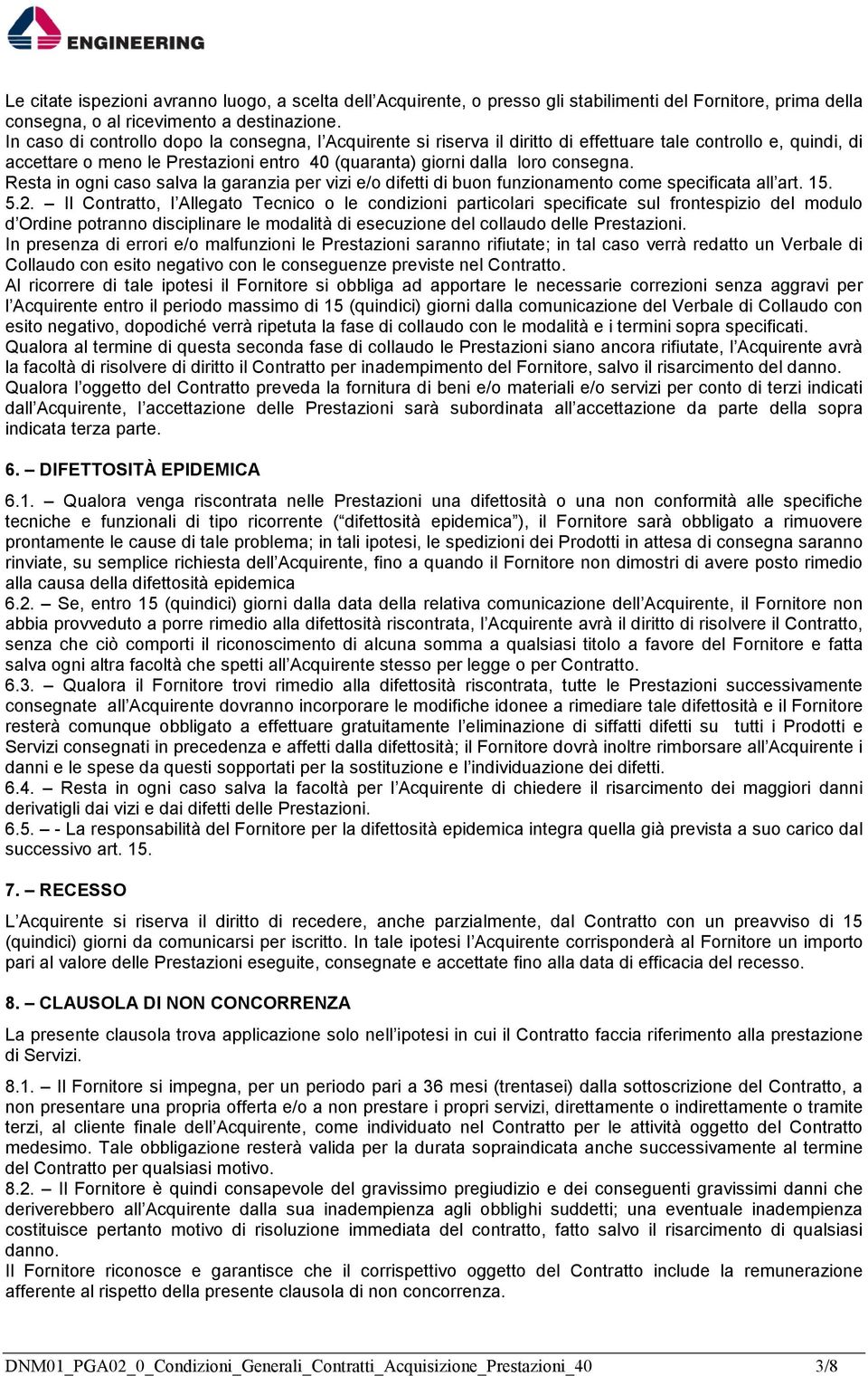 Resta in ogni caso salva la garanzia per vizi e/o difetti di buon funzionamento come specificata all art. 15. 5.2.