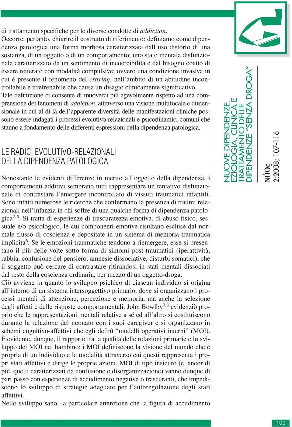 uno stato mentale disfunzionale caratterizzato da un sentimento di incoercibilità e dal bisogno coatto di essere reiterato con modalità compulsive; ovvero una condizione invasiva in cui è presente il