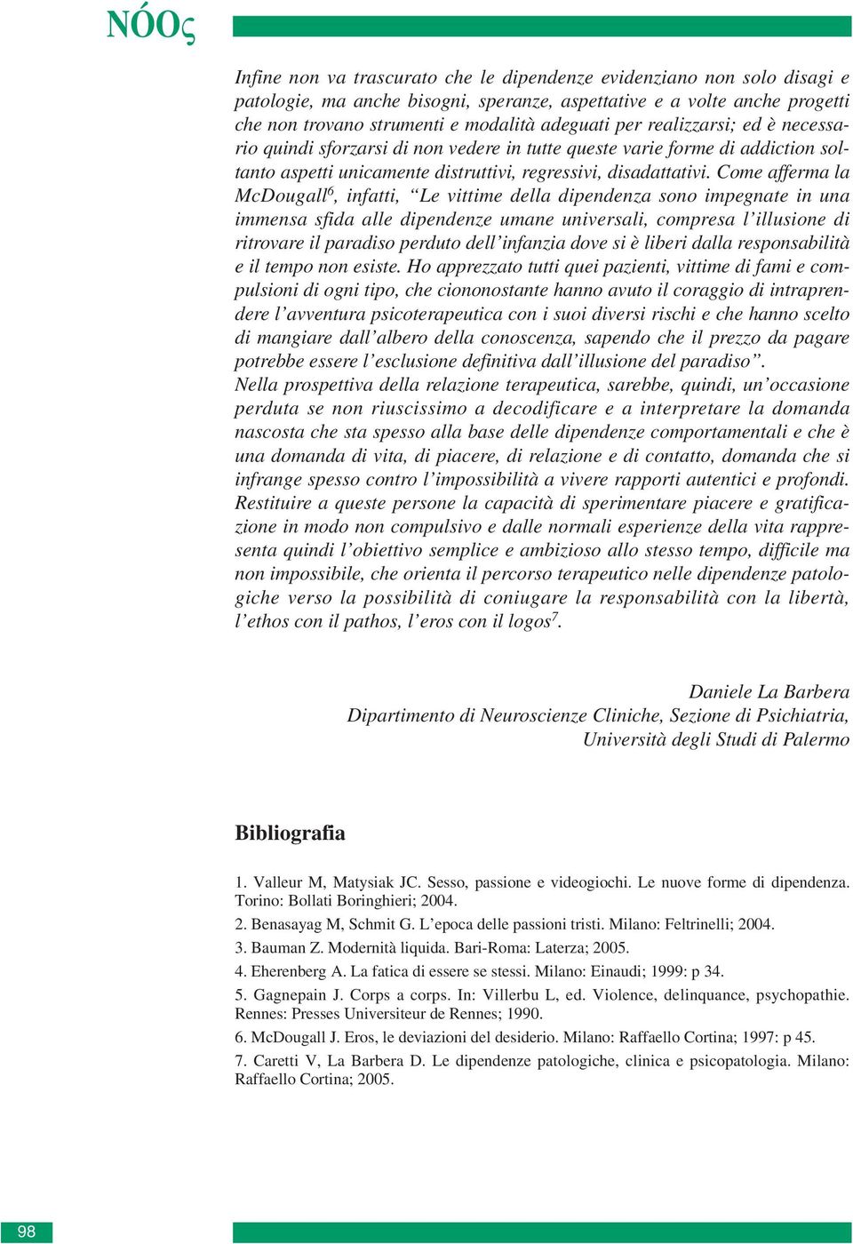 Come afferma la McDougall 6, infatti, Le vittime della dipendenza sono impegnate in una immensa sfida alle dipendenze umane universali, compresa l illusione di ritrovare il paradiso perduto dell