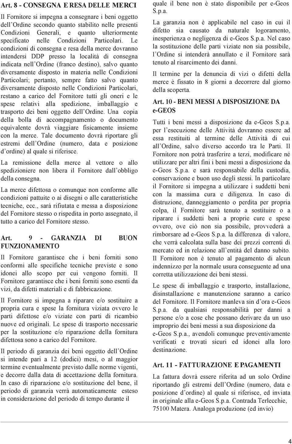 Le condizioni di consegna e resa della merce dovranno intendersi DDP presso la località di consegna indicata nell Ordine (franco destino), salvo quanto diversamente disposto in materia nelle