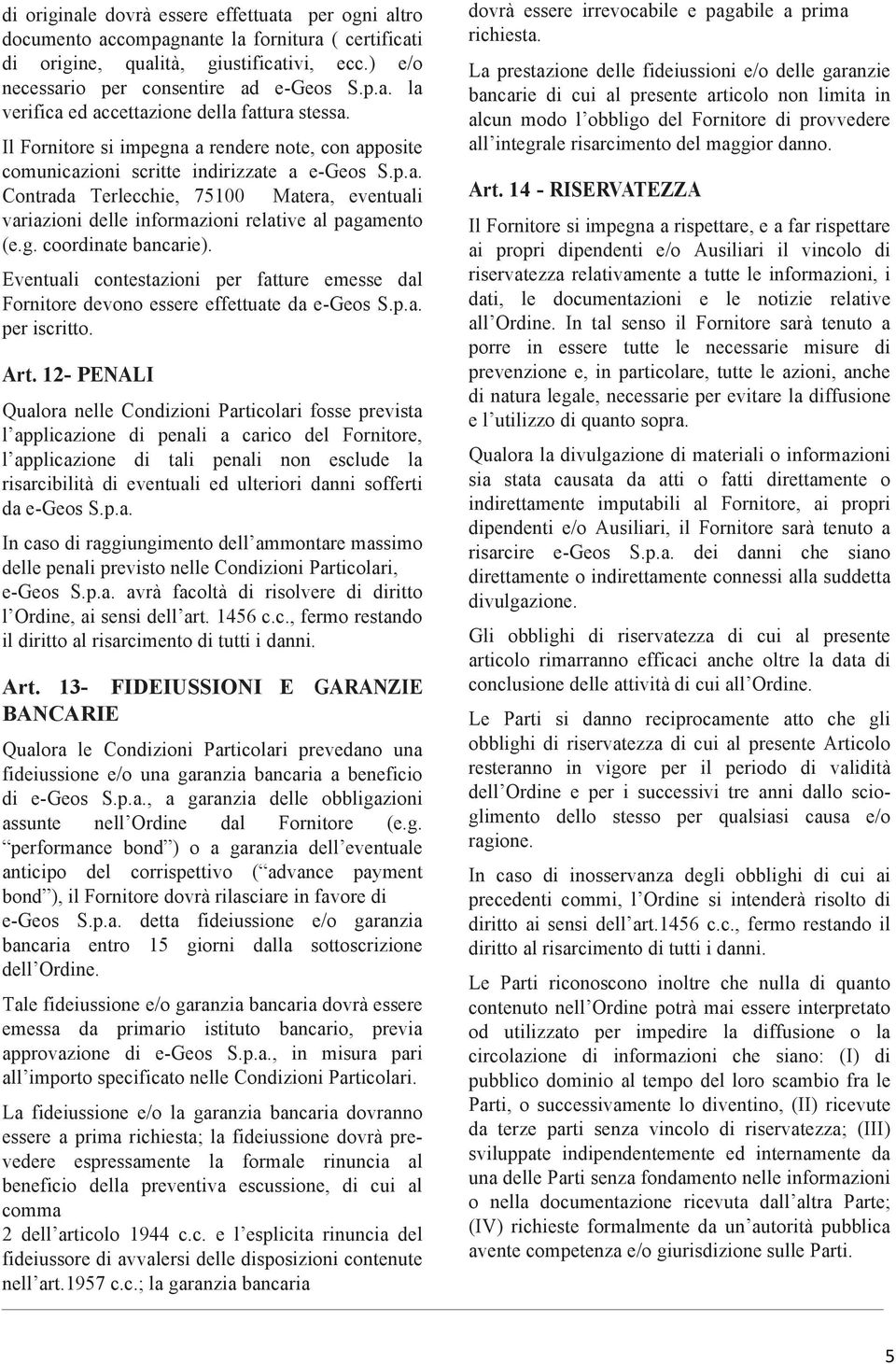 g. coordinate bancarie). Eventuali contestazioni per fatture emesse dal Fornitore devono essere effettuate da e-geos S.p.a. per iscritto. Art.