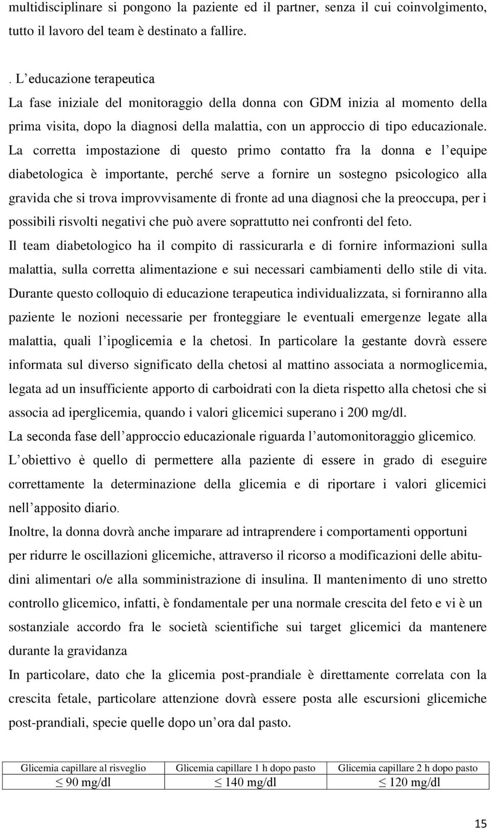 La corretta impostazione di questo primo contatto fra la donna e l equipe diabetologica è importante, perché serve a fornire un sostegno psicologico alla gravida che si trova improvvisamente di