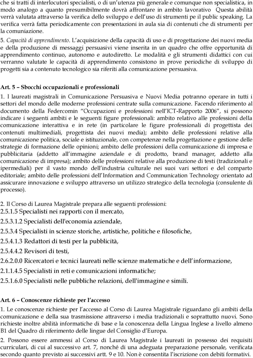 La verifica verrà fatta periodicamente con presentazioni in aula sia di contenuti che di strumenti per la comuniazione. 5. Capacità di apprendimento.