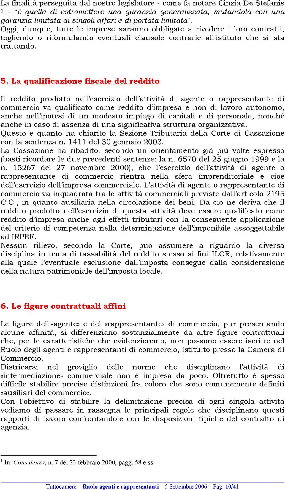 La qualificazione fiscale del reddito Il reddito prodotto nell esercizio dell attività di agente o rappresentante di commercio va qualificato come reddito d impresa e non di lavoro autonomo, anche