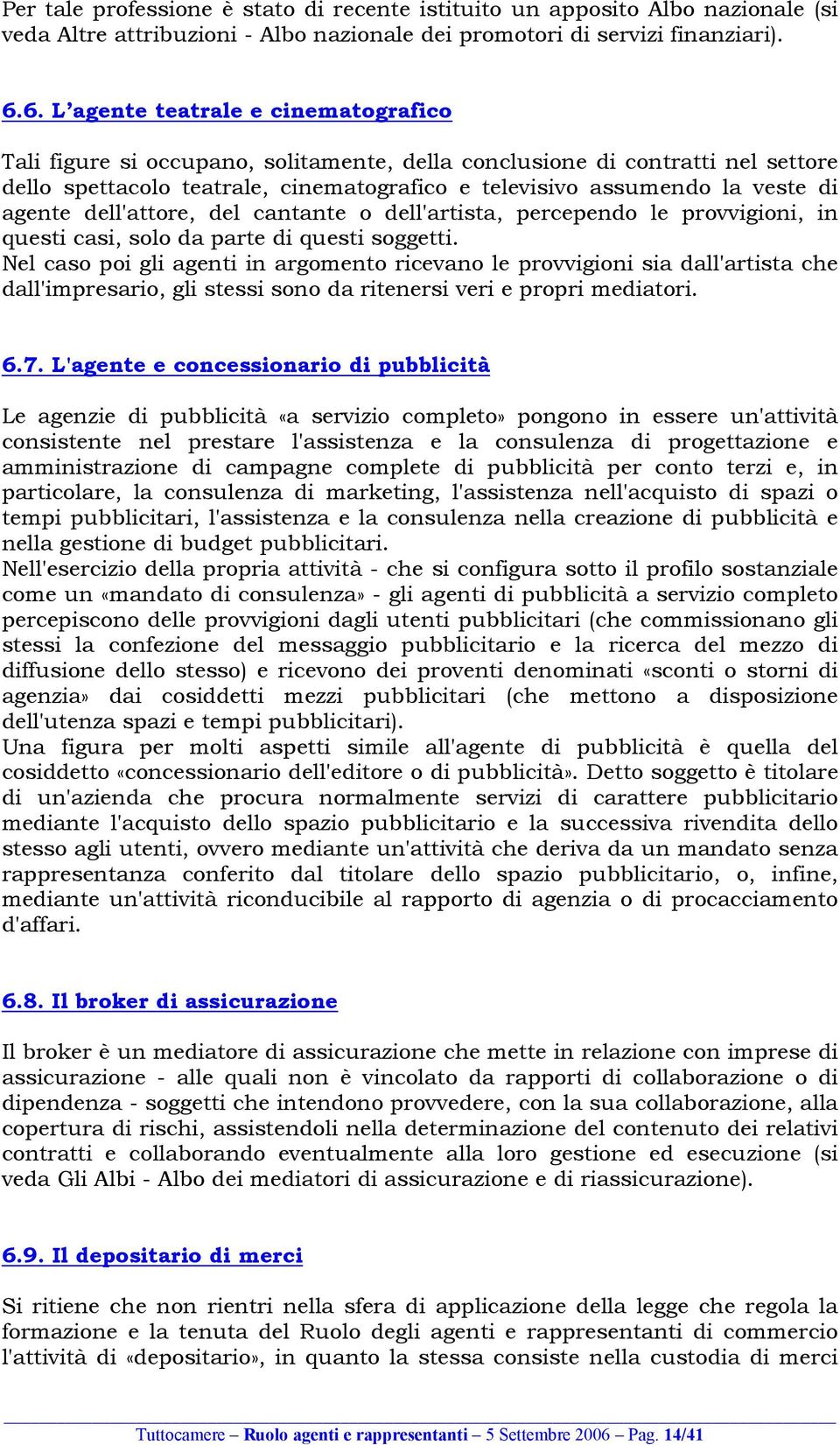 agente dell'attore, del cantante o dell'artista, percependo le provvigioni, in questi casi, solo da parte di questi soggetti.