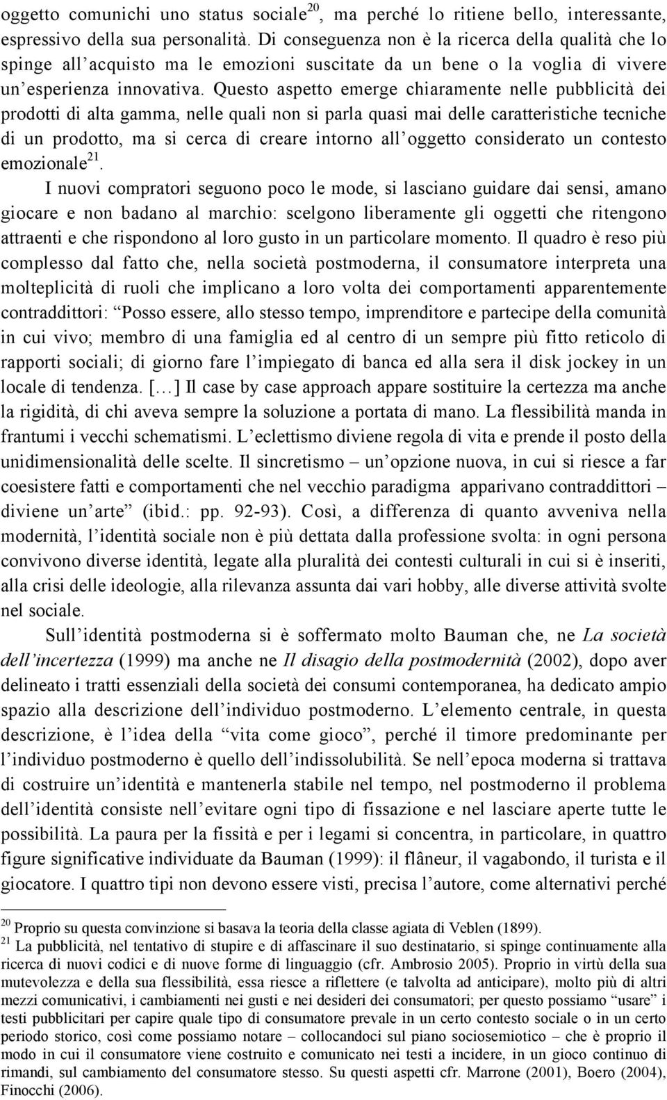 Questo aspetto emerge chiaramente nelle pubblicità dei prodotti di alta gamma, nelle quali non si parla quasi mai delle caratteristiche tecniche di un prodotto, ma si cerca di creare intorno all