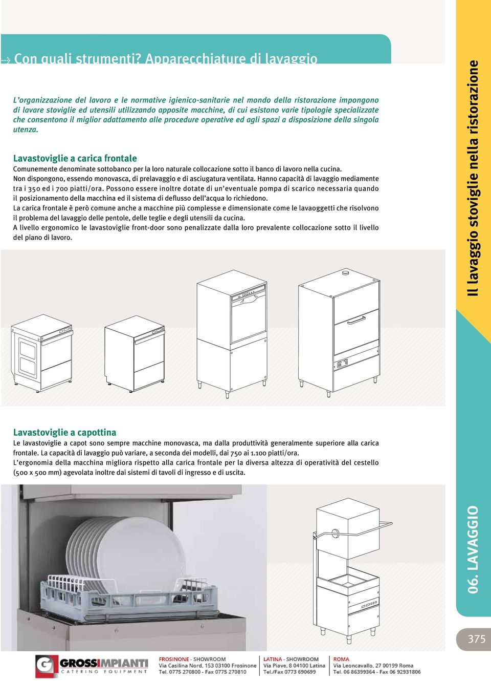 esistono varie tipologie specializzate che consentono il miglior adattamento alle procedure operative ed agli spazi a disposizione della singola utenza.