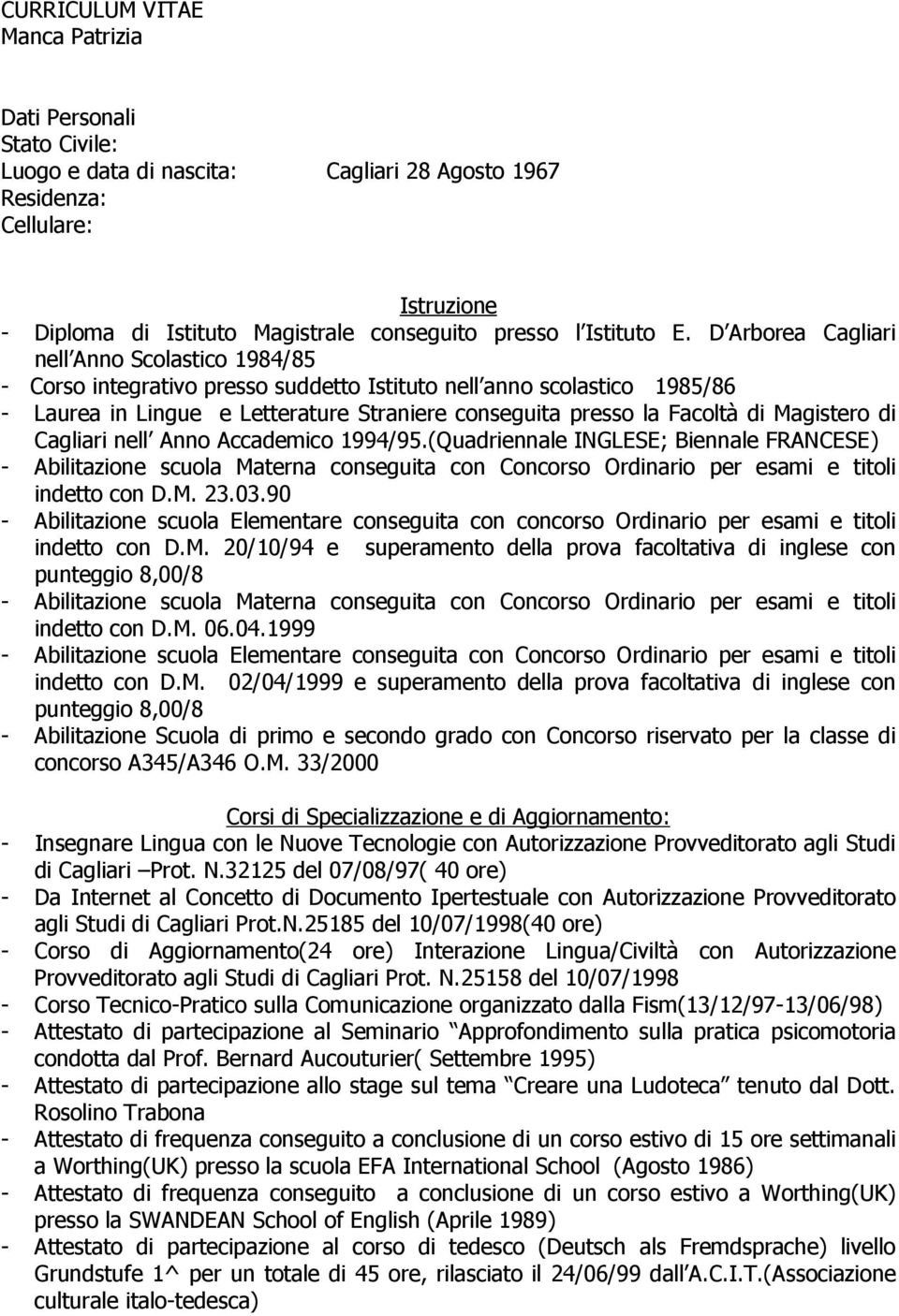 D Arborea Cagliari nell Anno Scolastico 1984/85 - Corso integrativo presso suddetto Istituto nell anno scolastico 1985/86 - Laurea in Lingue e Letterature Straniere conseguita presso la Facoltà di