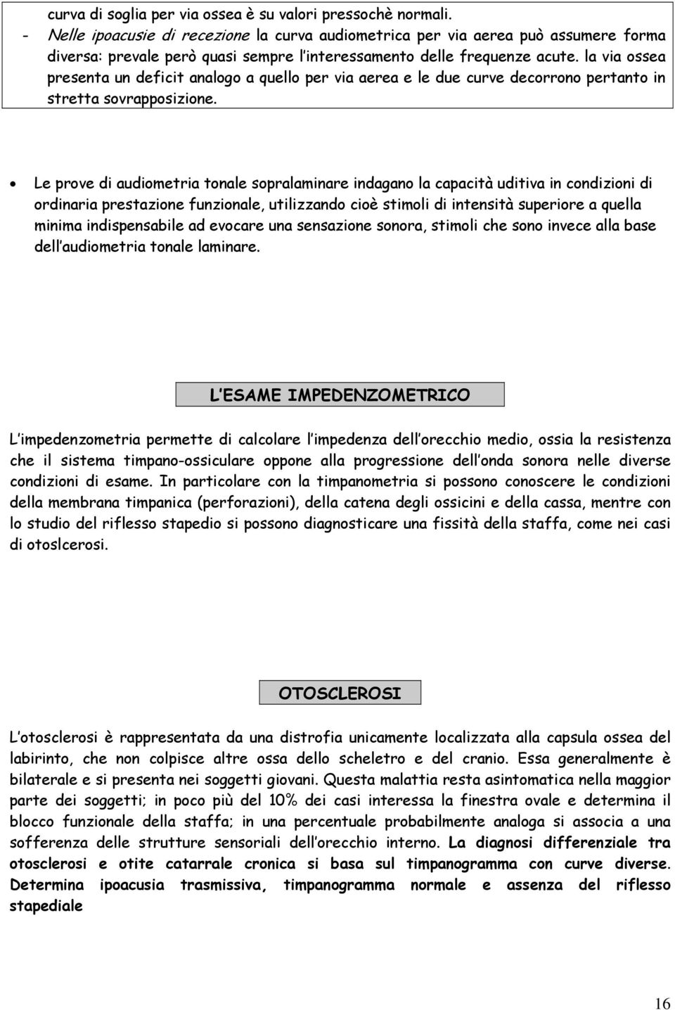 la via ossea presenta un deficit analogo a quello per via aerea e le due curve decorrono pertanto in stretta sovrapposizione.