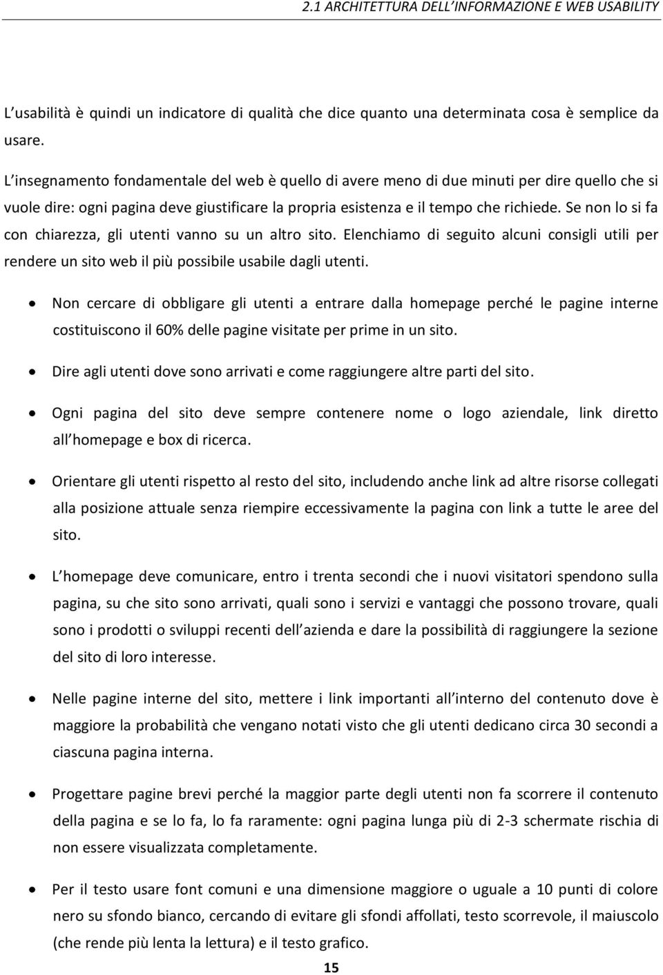 Se non lo si fa con chiarezza, gli utenti vanno su un altro sito. Elenchiamo di seguito alcuni consigli utili per rendere un sito web il più possibile usabile dagli utenti.