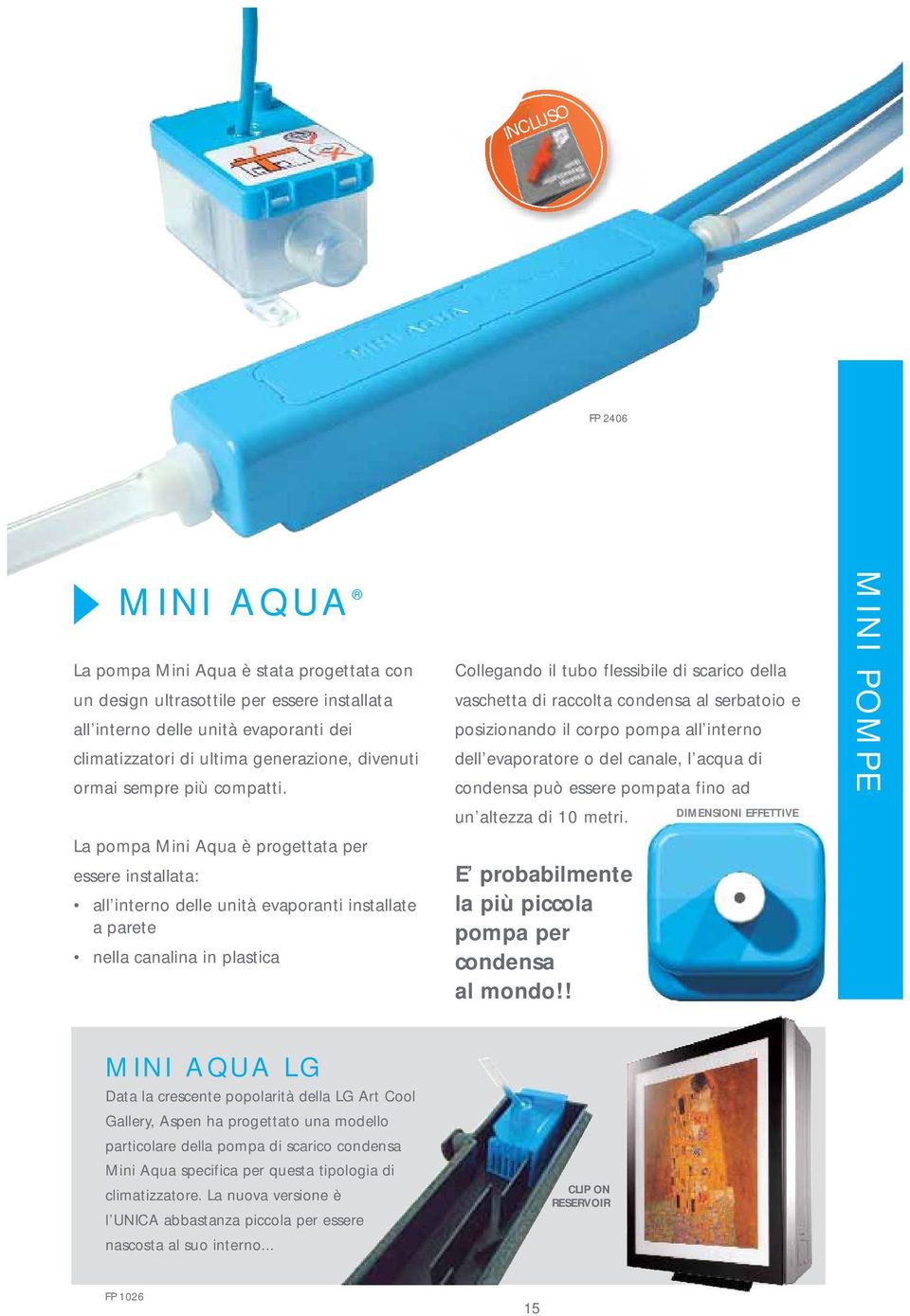 La pompa Mini Aqua è progettata per essere installata: all interno delle unità evaporanti installate a parete nella canalina in plastica Collegando il tubo flessibile di scarico della vaschetta di