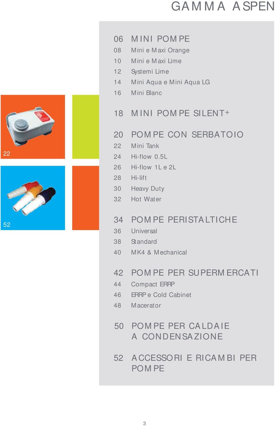 5L 26 Hi-flow 1L e 2L 28 Hi-lift 30 Heavy Duty 32 Hot Water 34 POMPE PERISTALTICHE 36 Universal 38 Standard 40 MK4 &