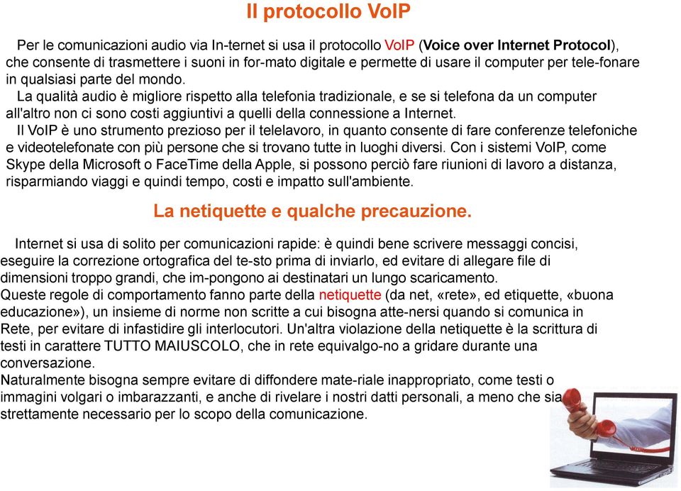 La qualità audio è migliore rispetto alla telefonia tradizionale, e se si telefona da un computer all'altro non ci sono costi aggiuntivi a quelli della connessione a Internet.