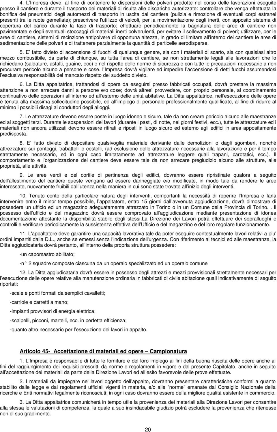 gemellate); prescrivere l'utilizzo di veicoli, per la movimentazione degli inerti, con apposito sistema di copertura del carico durante la fase di trasporto; effettuare periodicamente la bagnatura