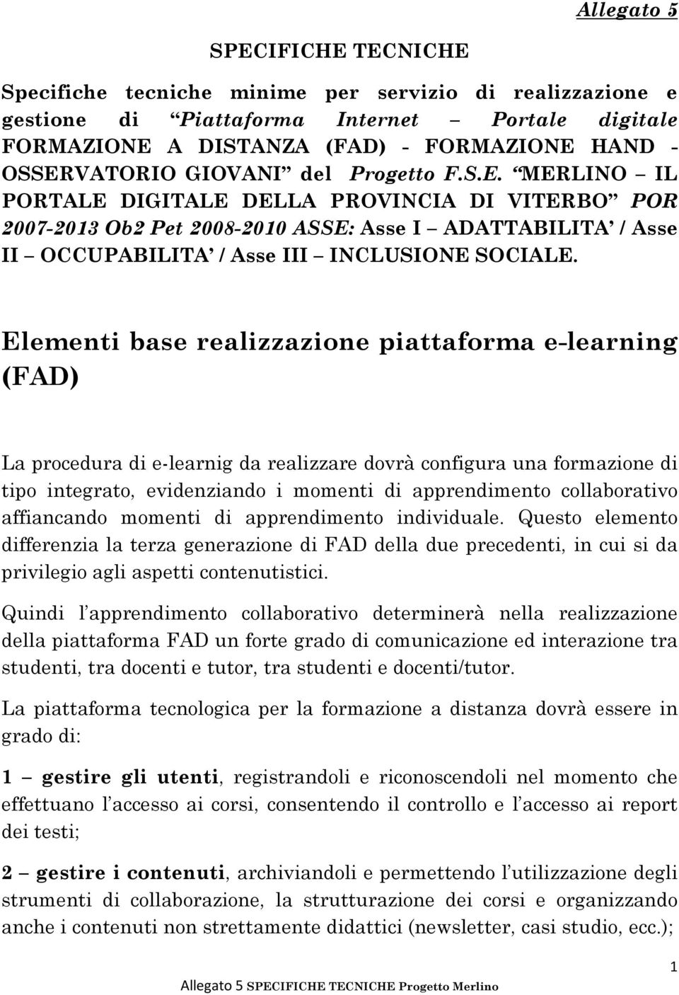 Elementi base realizzazione piattaforma e-learning (FAD) La procedura di e-learnig da realizzare dovrà configura una formazione di tipo integrato, evidenziando i momenti di apprendimento