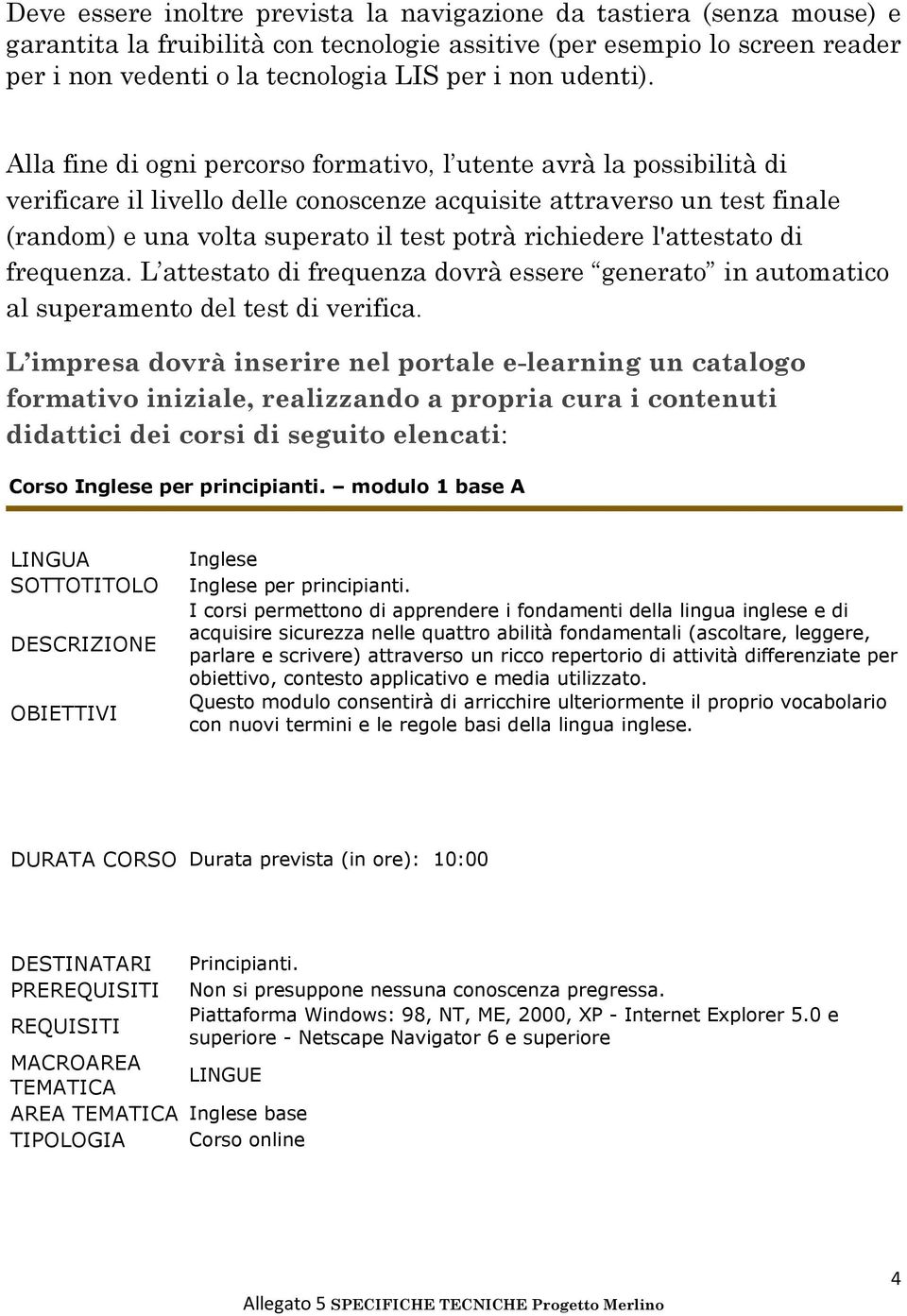 Alla fine di ogni percorso formativo, l utente avrà la possibilità di verificare il livello delle conoscenze acquisite attraverso un test finale (random) e una volta superato il test potrà richiedere