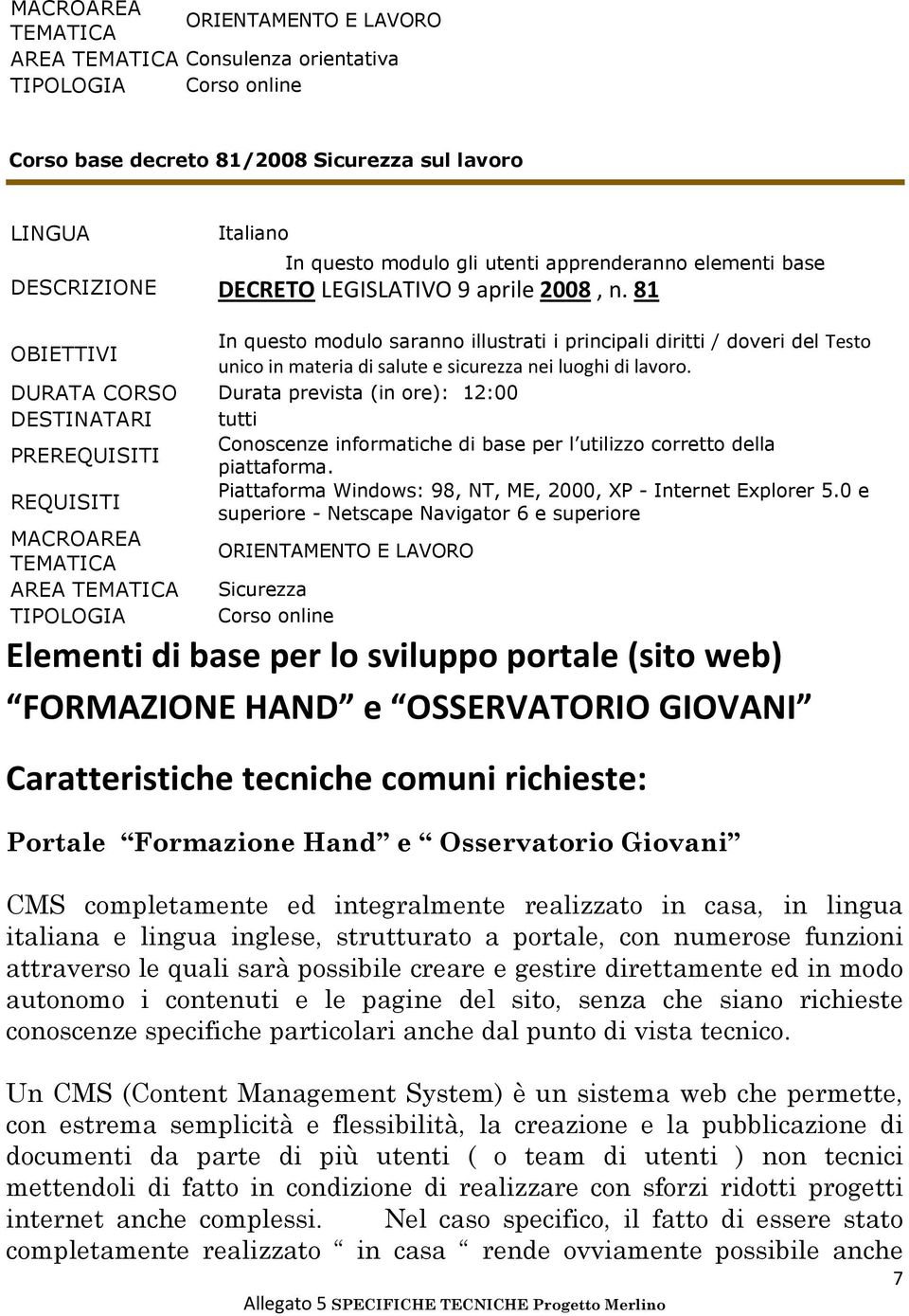 81 OBIETTIVI In questo modulo saranno illustrati i principali diritti / doveri del Testo unico in materia di salute e sicurezza nei luoghi di lavoro.