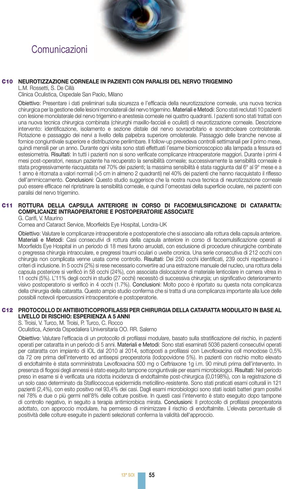 gestione delle lesioni monolaterali del nervo trigemino. Materiali e Metodi: Sono stati reclutati 10 pazienti con lesione monolaterale del nervo trigemino e anestesia corneale nei quattro quadranti.