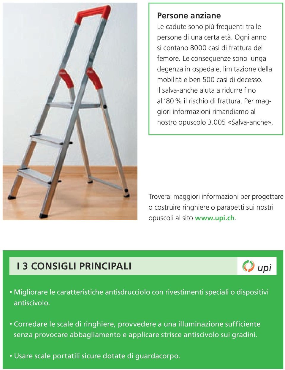 Per maggiori informazioni rimandiamo al nostro opuscolo 3.005 «Salva-anche». Troverai maggiori informazioni per progettare o costruire ringhiere o parapetti sui nostri opuscoli al sito www.upi.ch. I 3 CONSIGLI PRINCIPALI Migliorare le caratteristiche antisdrucciolo con rivestimenti speciali o dispositivi antiscivolo.