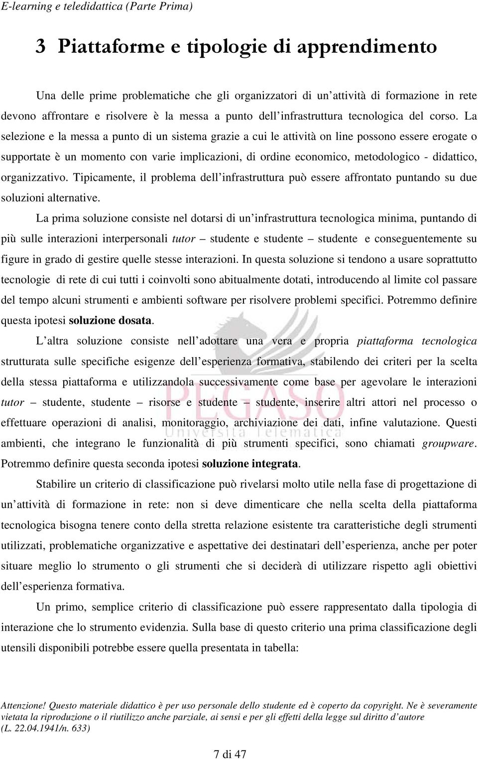 La selezione e la messa a punto di un sistema grazie a cui le attività on line possono essere erogate o supportate è un momento con varie implicazioni, di ordine economico, metodologico - didattico,