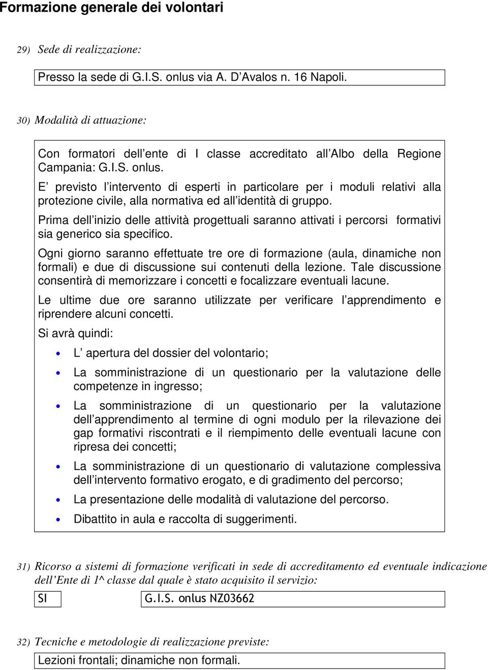 E previsto l intervento di esperti in particolare per i moduli relativi alla protezione civile, alla normativa ed all identità di gruppo.