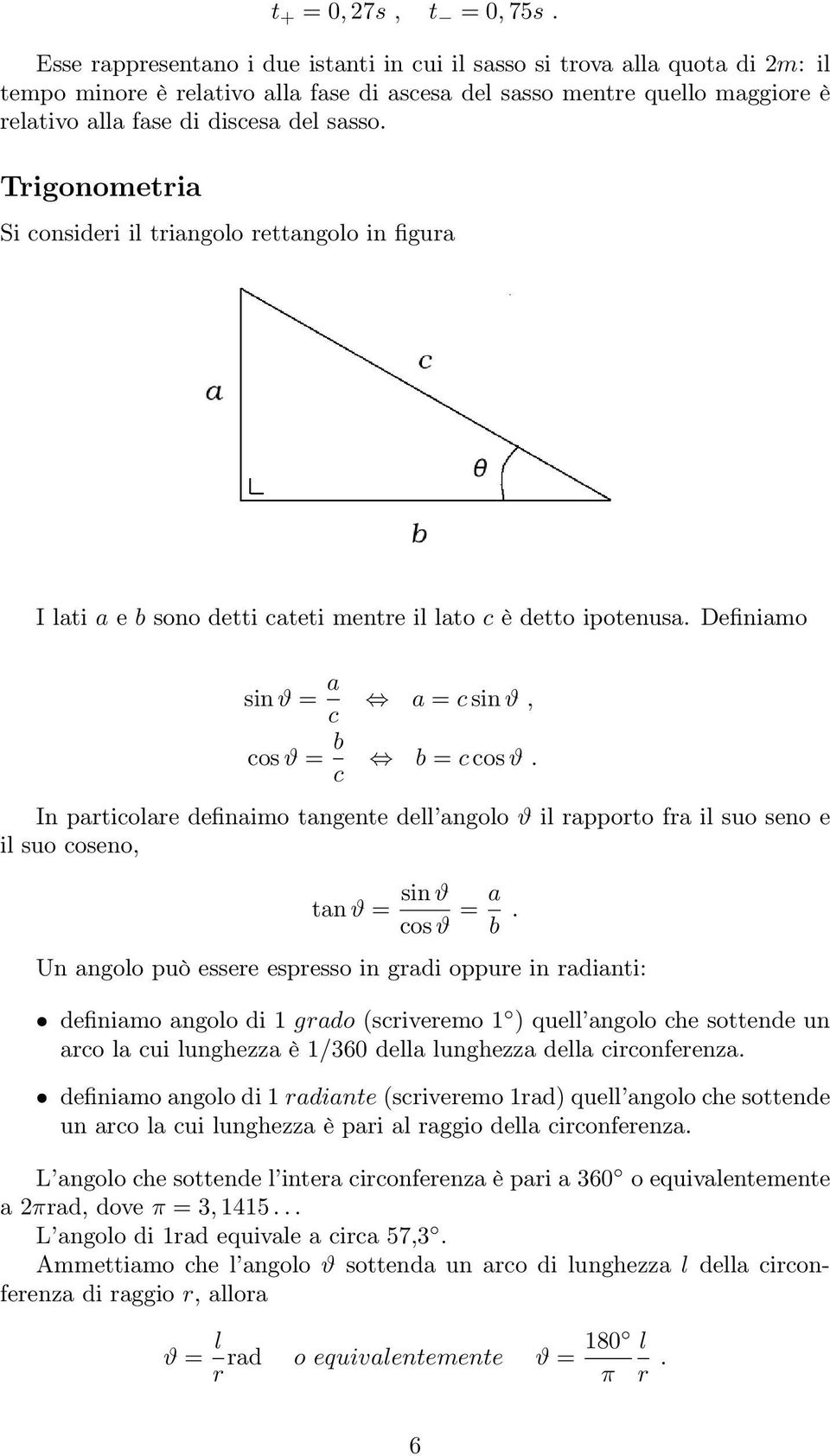 Trigonometria Si consideri il triangolo rettangolo in figura I lati a e b sono detti cateti mentre il lato c è detto ipotenusa. Definiamo sin ϑ = a c cos ϑ = b c a = c sin ϑ, b = c cos ϑ.