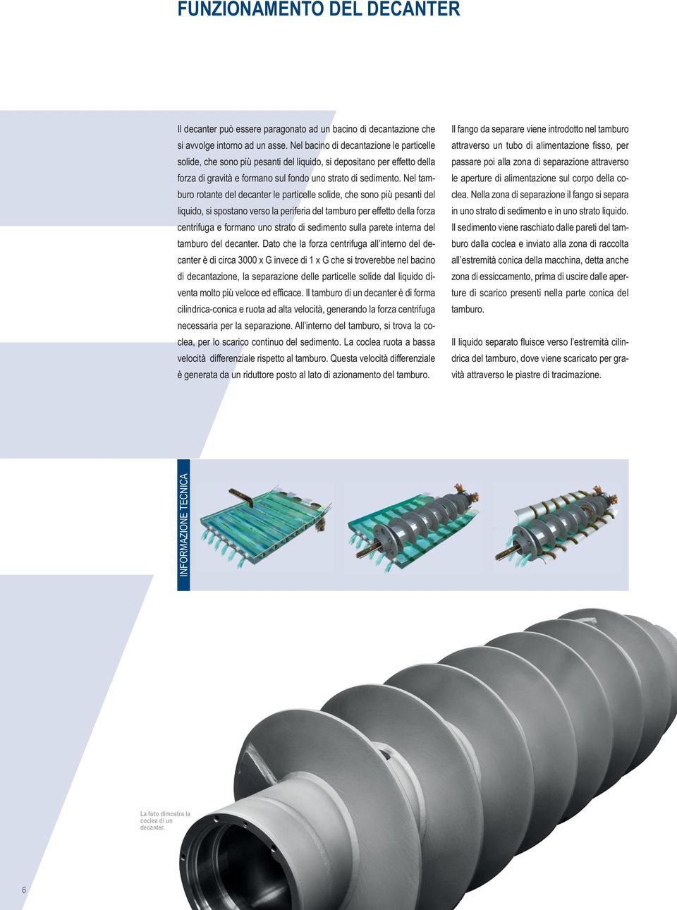 Nel tamburo rotante del decanter le particelle solide, che sono più pesanti del liquido, si spostano verso la periferia del tamburo per effetto della forza centrifuga e formano uno strato di