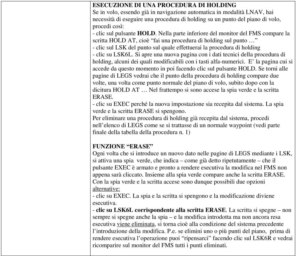 Nella parte inferiore del monitor del FMS compare la scritta HOLD AT, cioè fai una procedura di holding sul punto - clic sul LSK del punto sul quale effettuerai la procedura di holding - clic su