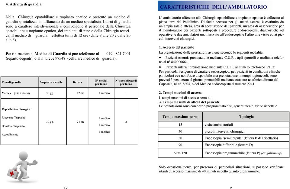 Il medico di guardia effettua turni di 12 ore (dalle 8 alle 20 e dalle 20 alle 8). Per rintracciare il Medico di Guardia si può telefonare al 049 821.7001 (reparto degenti), o al n.