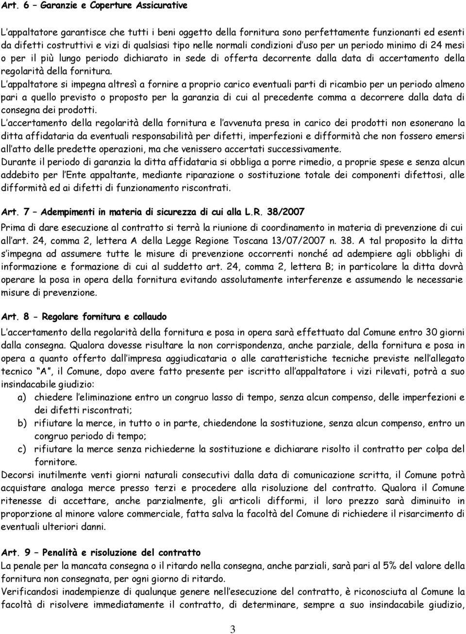 L appaltatore si impegna altresì a fornire a proprio carico eventuali parti di ricambio per un periodo almeno pari a quello previsto o proposto per la garanzia di cui al precedente comma a decorrere