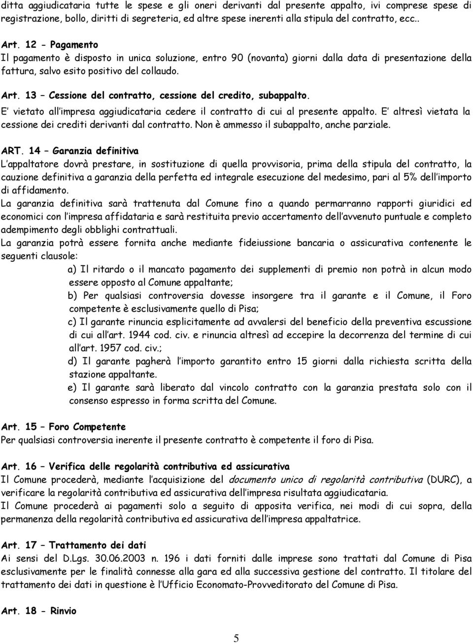 E vietato all impresa aggiudicataria cedere il contratto di cui al presente appalto. E altresì vietata la cessione dei crediti derivanti dal contratto. Non è ammesso il subappalto, anche parziale.