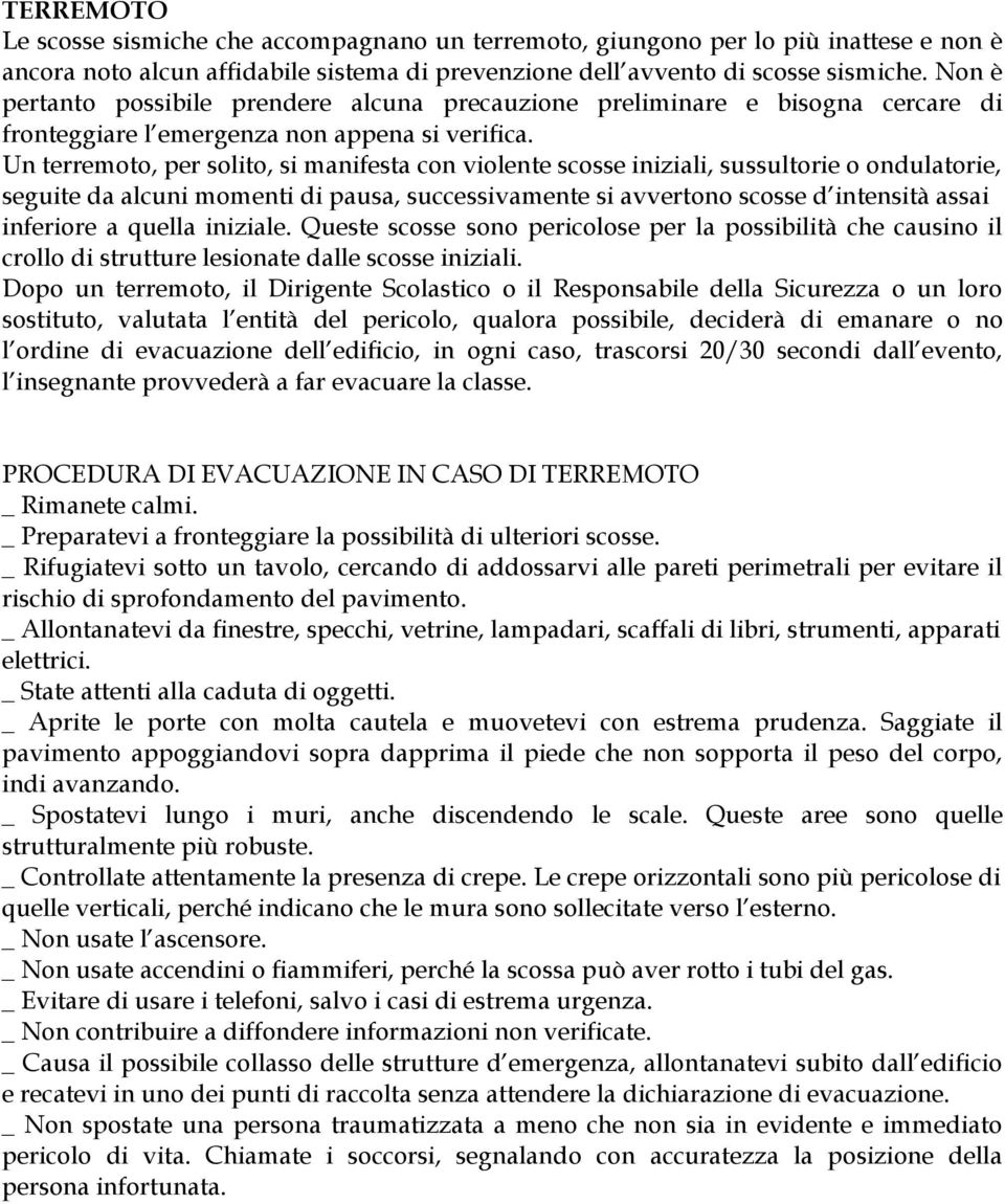 Un terremoto, per solito, si manifesta con violente scosse iniziali, sussultorie o ondulatorie, seguite da alcuni momenti di pausa, successivamente si avvertono scosse d intensità assai inferiore a