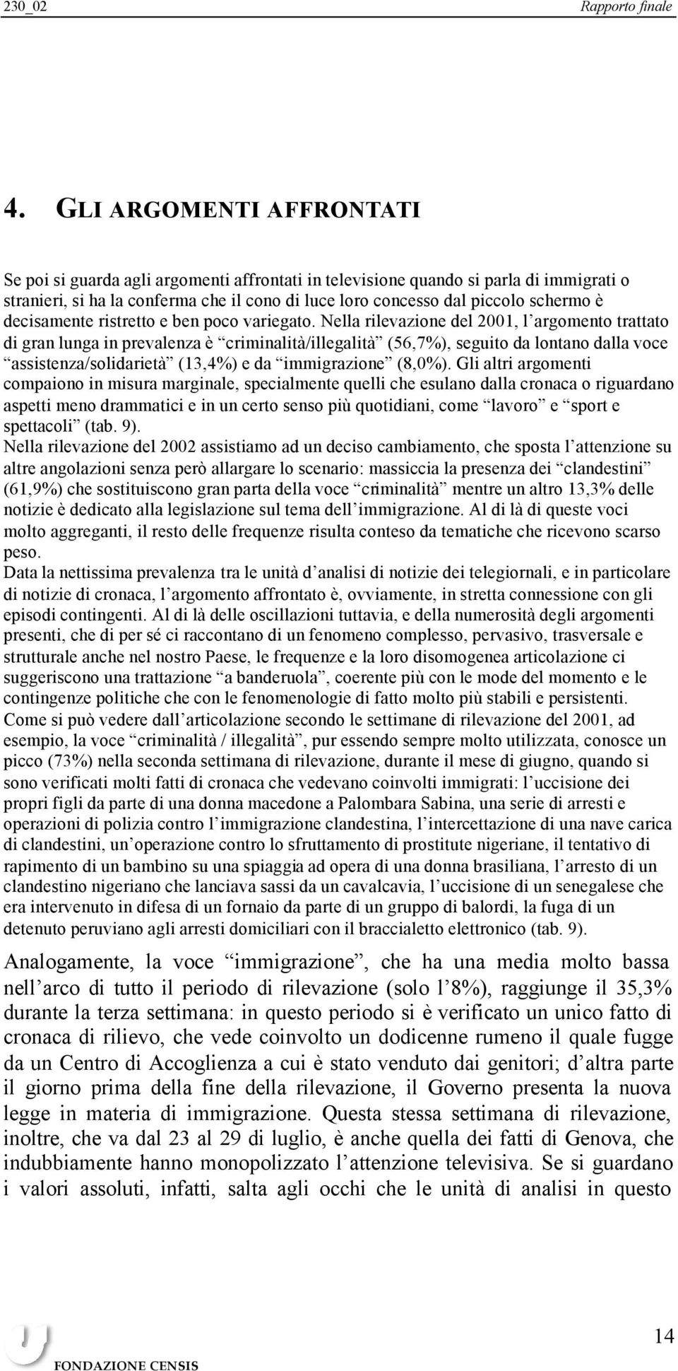 Nella rilevazione del 2001, l argomento trattato di gran lunga in prevalenza è criminalità/illegalità (56,7%), seguito da lontano dalla voce assistenza/solidarietà (13,4%) e da immigrazione (8,0%).