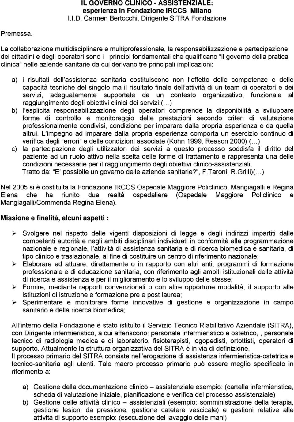 pratica clinica nelle aziende sanitarie da cui derivano tre principali implicazioni: a) i risultati dell assistenza sanitaria costituiscono non l effetto delle competenze e delle capacità tecniche