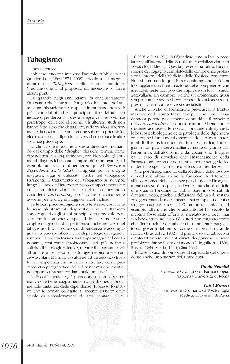 Da quando, negli anni ottanta, fu conclusivamente dimostrato che la nicotina è in grado di mantenere l auto-somministrazione nelle specie infraumane, non vi è più alcun dubbio che il principio attivo