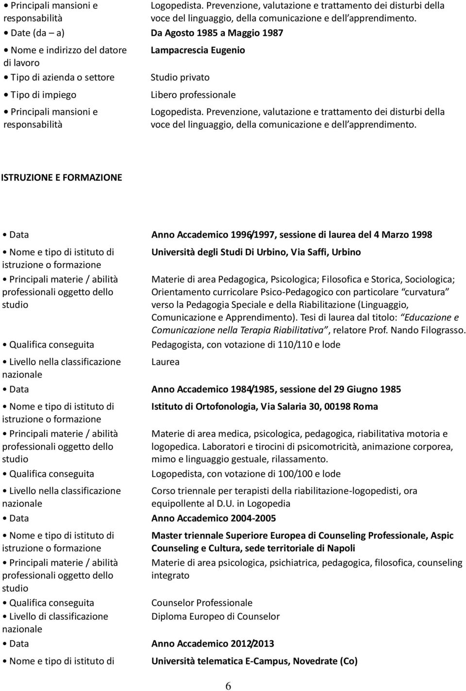 ISTRUZIONE E FORMAZIONE Data Anno Accademico 1996/1997, sessione di laurea del 4 Marzo 1998 Nome e tipo di istituto di istruzione o formazione Principali materie / abilità professionali oggetto dello