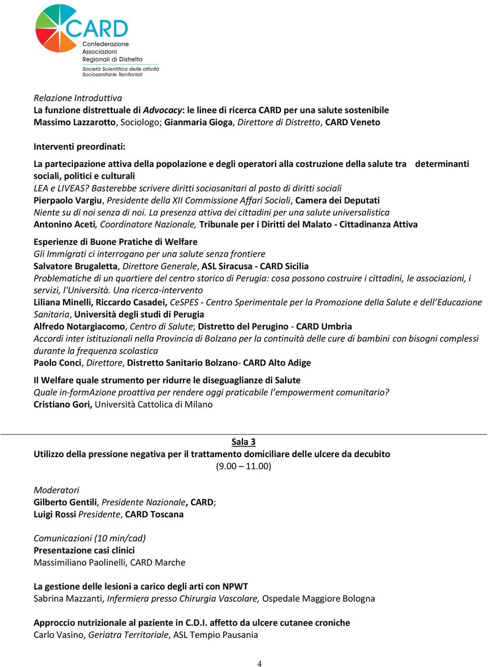 Basterebbe scrivere diritti sociosanitari al posto di diritti sociali Pierpaolo Vargiu, Presidente della XII Commissione Affari Sociali, Camera dei Deputati Niente su di noi senza di noi.