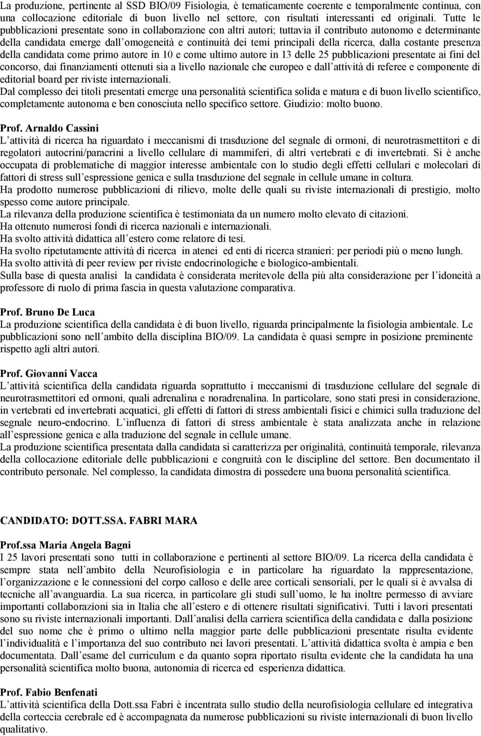 Tutte le pubblicazioni presentate sono in collaborazione con altri autori; tuttavia il contributo autonomo e determinante della candidata emerge dall omogeneità e continuità dei temi principali della