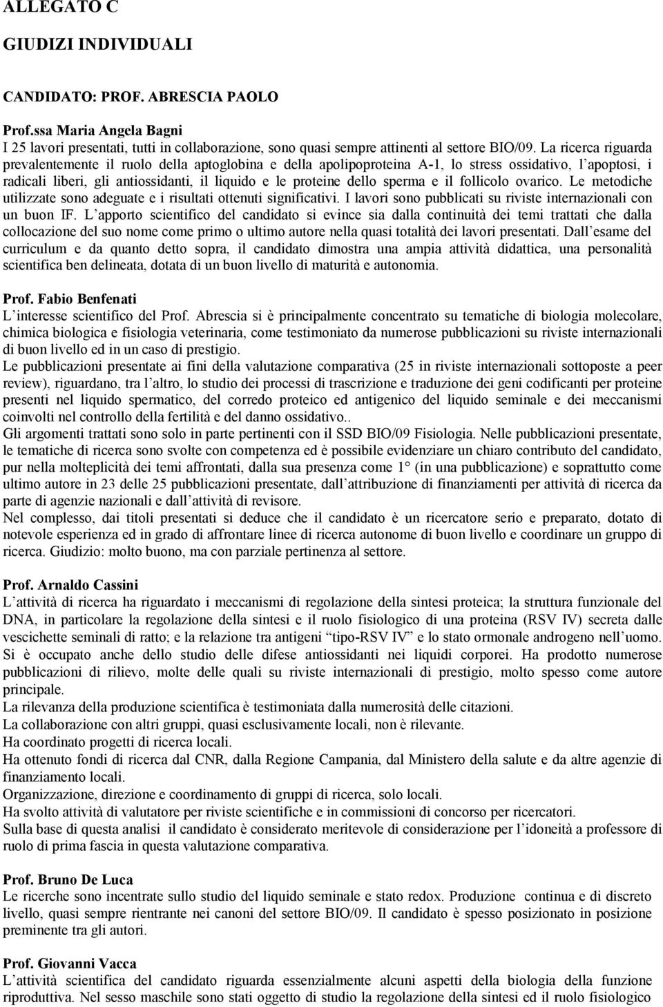 sperma e il follicolo ovarico. Le metodiche utilizzate sono adeguate e i risultati ottenuti significativi. I lavori sono pubblicati su riviste internazionali con un buon IF.