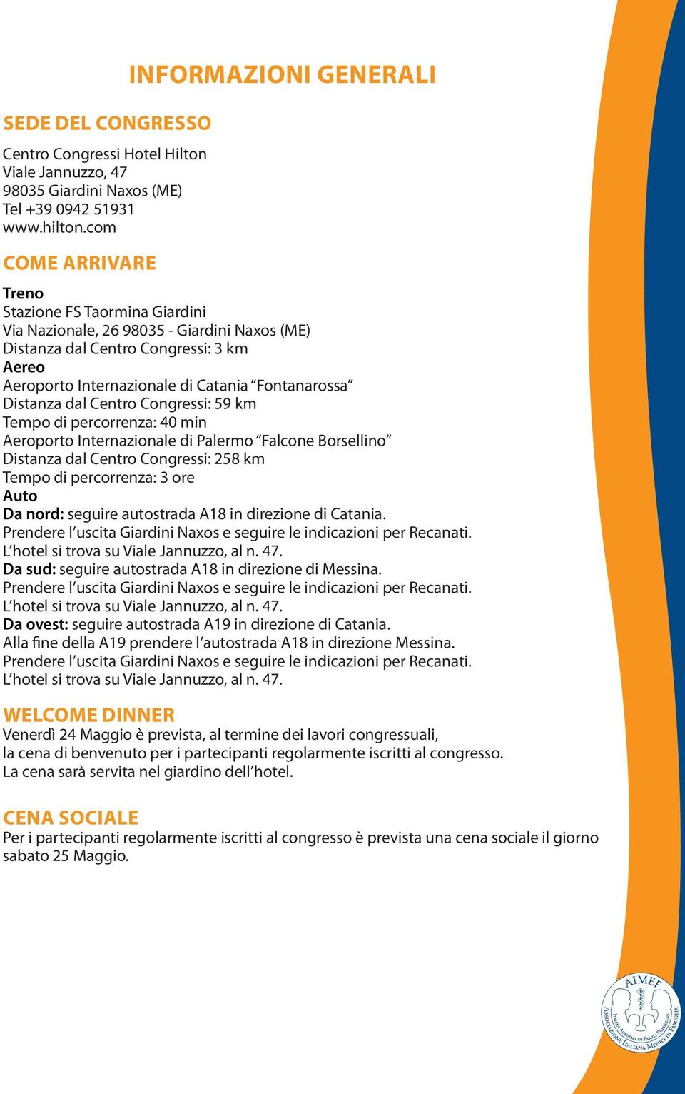 Fontanarossa Distanza dal Centro Congressi: 59 km Tempo di percorrenza: 40 min Aeroporto Internazionale di Palermo Falcone Borsellino Distanza dal Centro Congressi: 258 km Tempo di percorrenza: 3 ore