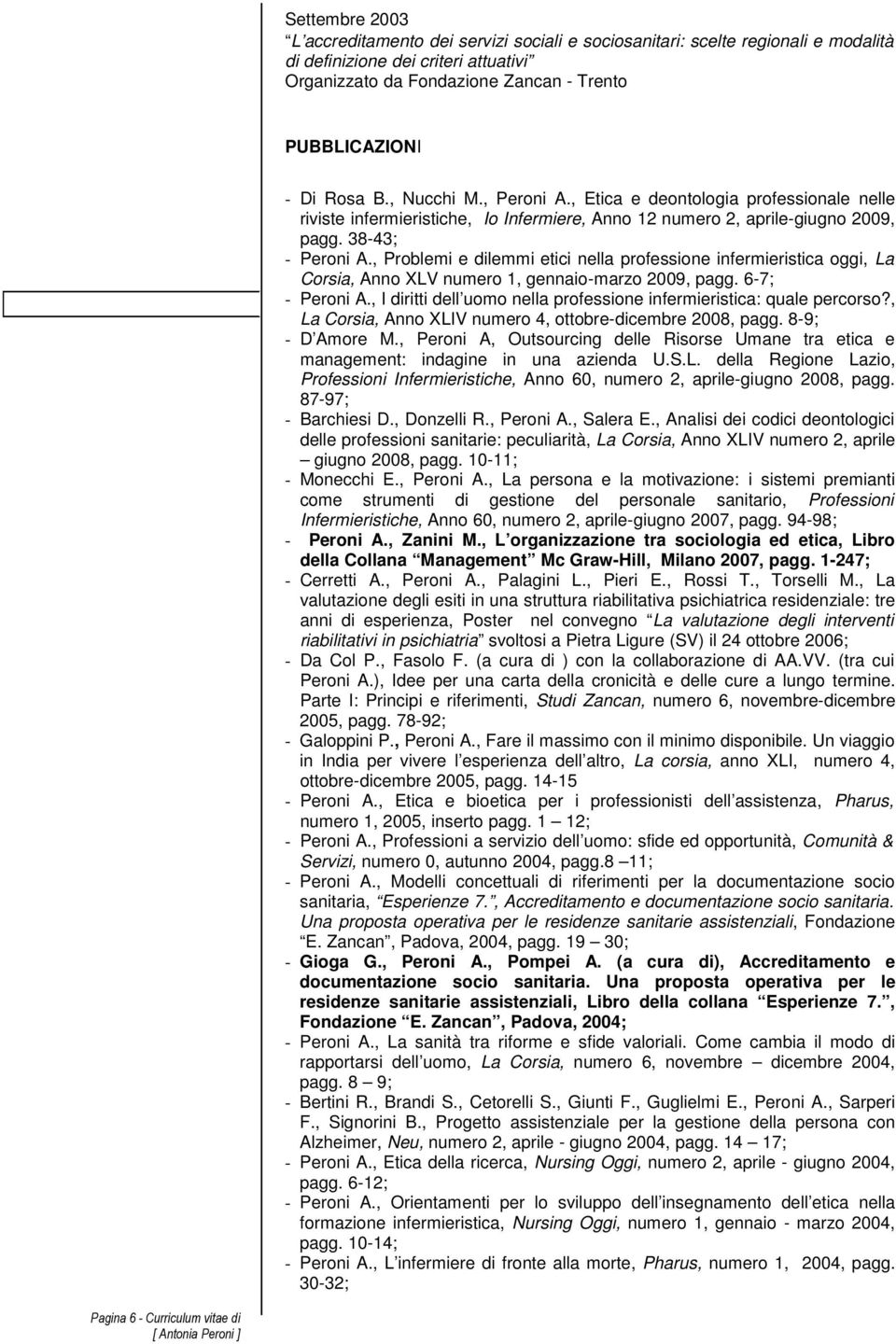 , Problemi e dilemmi etici nella professione infermieristica oggi, La Corsia, Anno XLV numero 1, gennaio-marzo 2009, pagg. 6-7; - Peroni A.