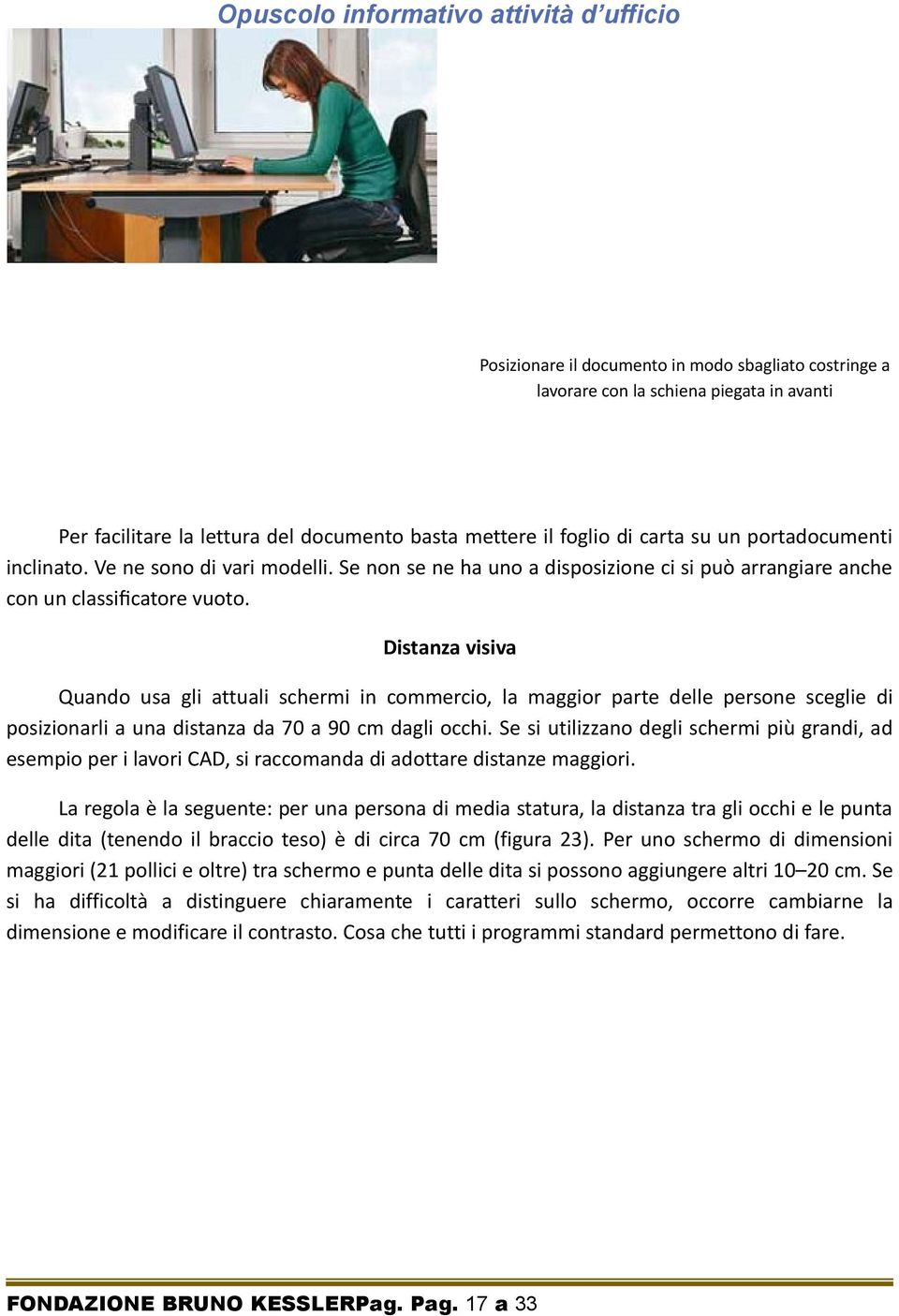 Distanza visiva Quando usa gli attuali schermi in commercio, la maggior parte delle persone sceglie di posizionarli a una distanza da 70 a 90 cm dagli occhi.