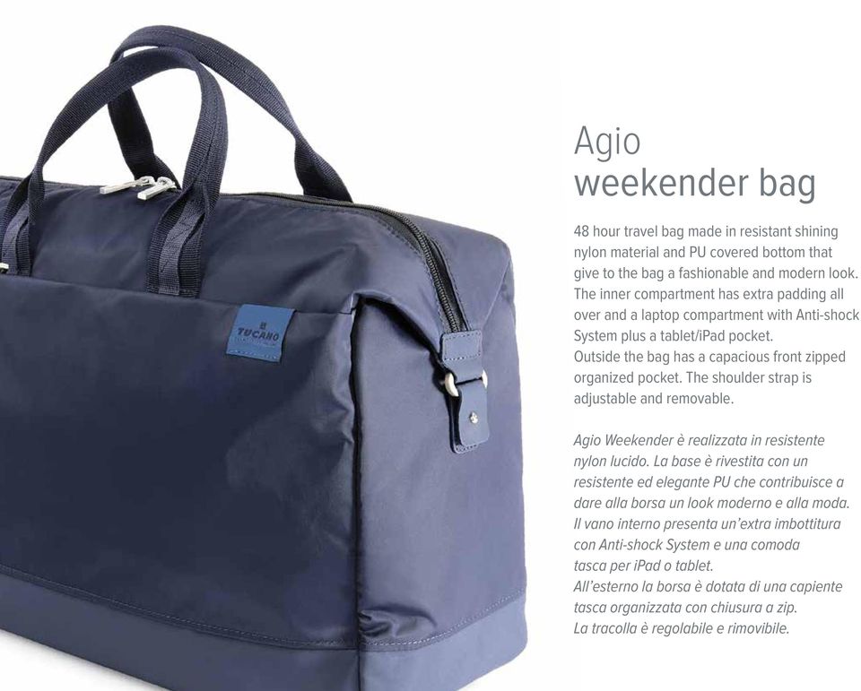 The shoulder strap is adjustable and removable. Agio Weekender è realizzata in resistente nylon lucido.