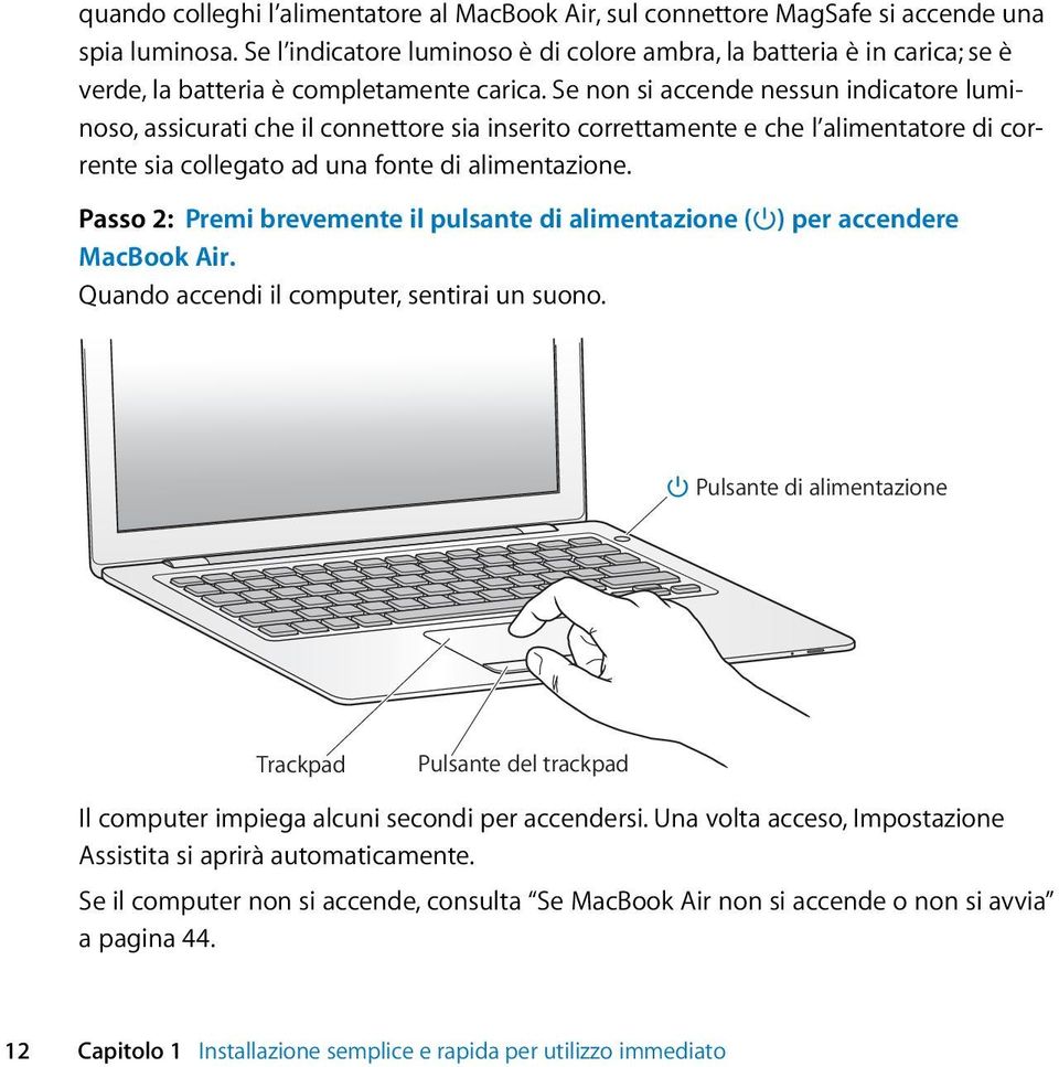 Se non si accende nessun indicatore luminoso, assicurati che il connettore sia inserito correttamente e che l alimentatore di corrente sia collegato ad una fonte di alimentazione.