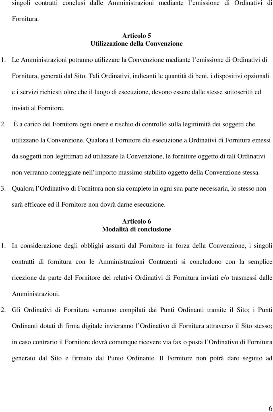 Tali Ordinativi, indicanti le quantità di beni, i dispositivi opzionali e i servizi richiesti oltre che il luogo di esecuzione, devono essere dalle stesse sottoscritti ed inviati al Fornitore. 2.