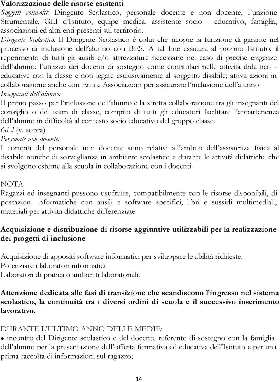 A tal fine assicura al proprio Istituto: il reperimento di tutti gli ausili e/o attrezzature necessarie nel caso di precise esigenze dell alunno; l utilizzo dei docenti di sostegno come contitolari