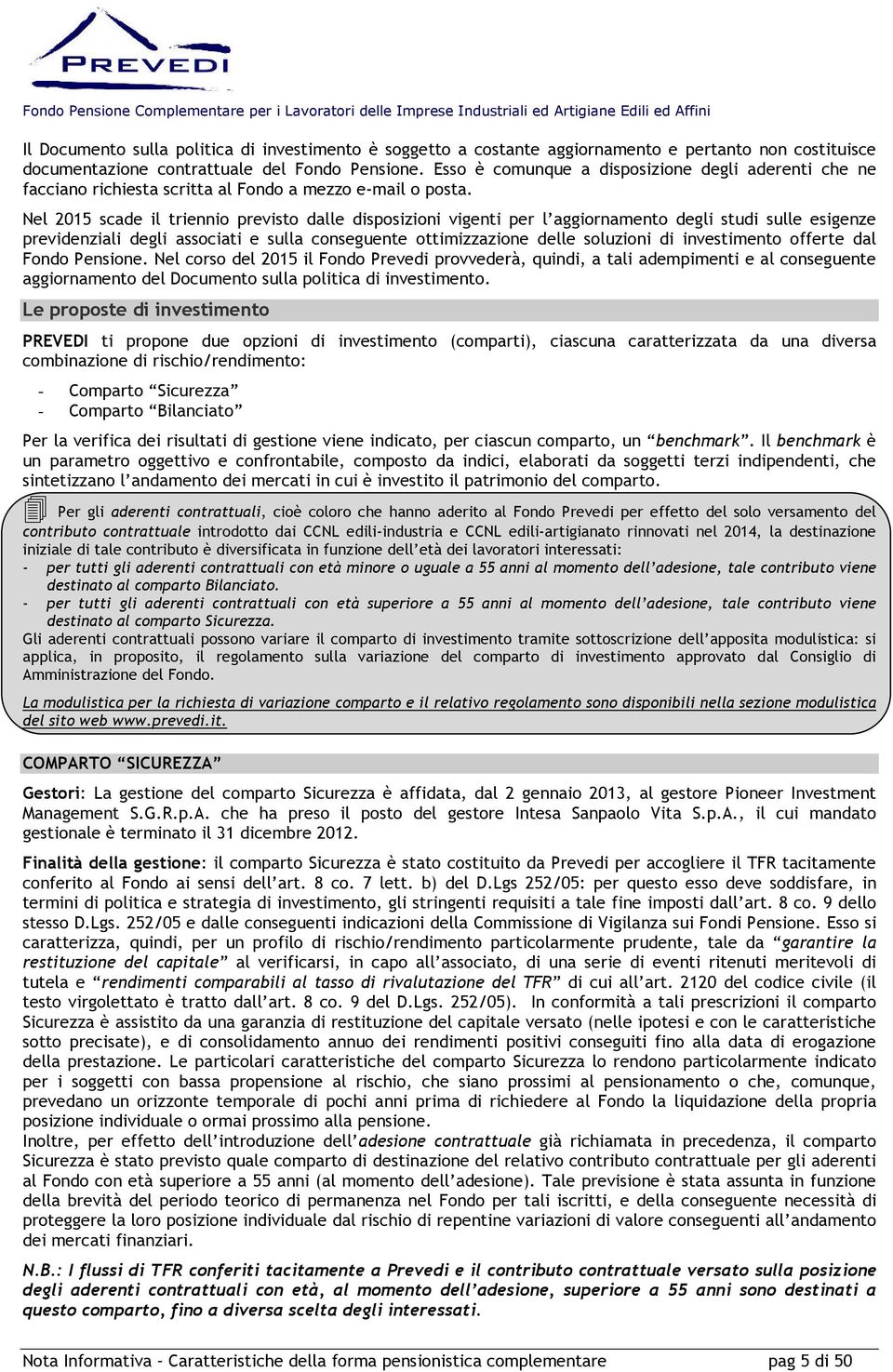 Nel 2015 scade il triennio previsto dalle disposizioni vigenti per l aggiornamento degli studi sulle esigenze previdenziali degli associati e sulla conseguente ottimizzazione delle soluzioni di