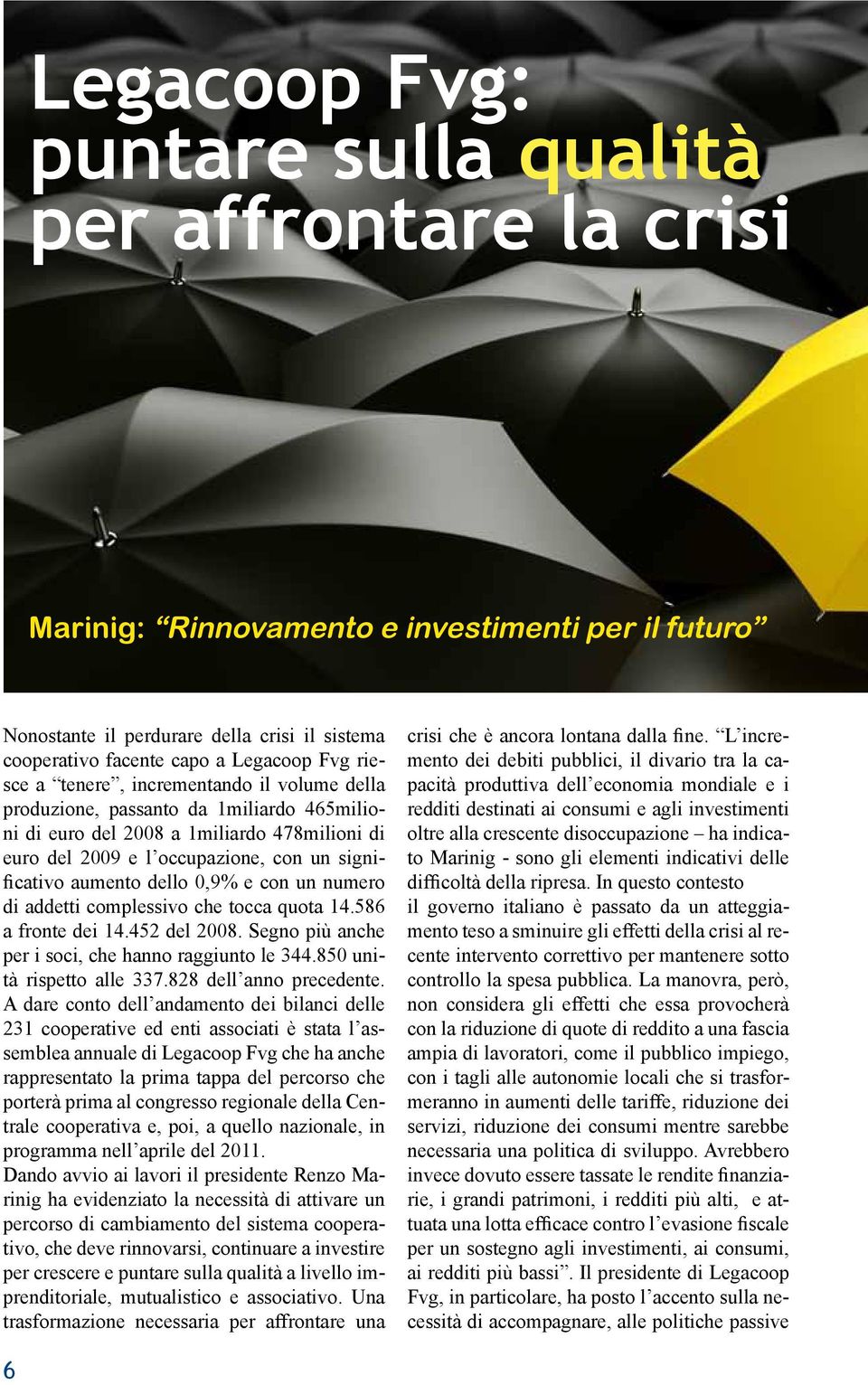 dello 0,9% e con un numero di addetti complessivo che tocca quota 14.586 a fronte dei 14.452 del 2008. Segno più anche per i soci, che hanno raggiunto le 344.850 unità rispetto alle 337.