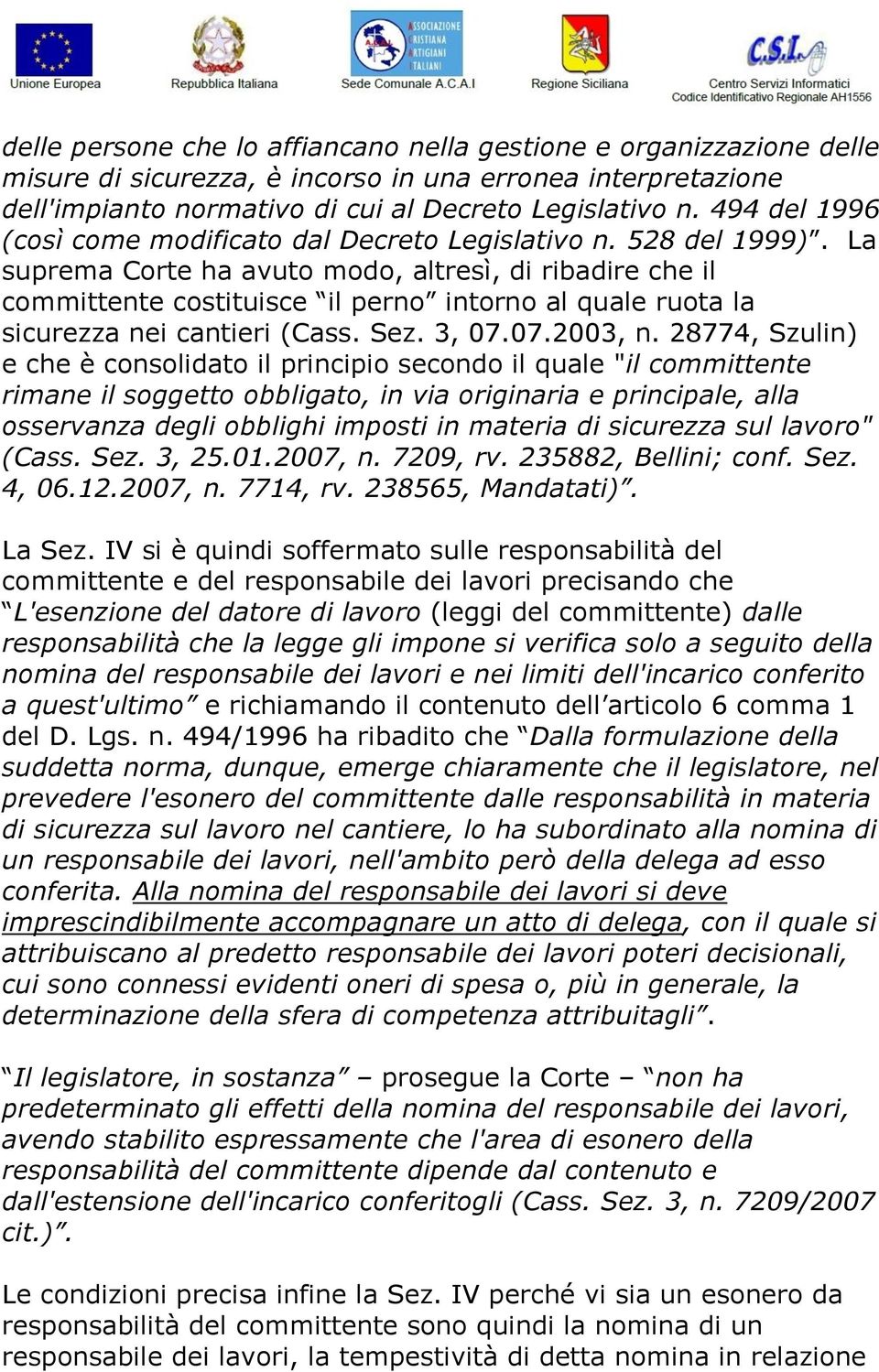 La suprema Corte ha avuto modo, altresì, di ribadire che il committente costituisce il perno intorno al quale ruota la sicurezza nei cantieri (Cass. Sez. 3, 07.07.2003, n.